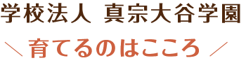 学校法人 真宗大谷学園 育てるのはこころ