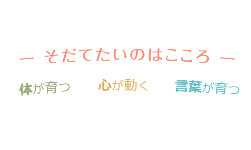 育てたいのはこころ 体が育つ 心が動く 言葉が育つ