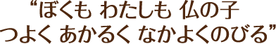 ぼくも わたしも 仏の子 つよく あかるく なかよくのびる